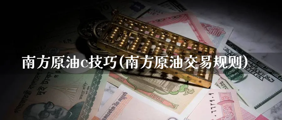 南方原油c技巧(南方原油交易规则)_国际期货_第1张_青花期货直播间 南方原油c技巧(南方原油交易规则)_https://qh.ynbygsw.com_国际期货_第1张