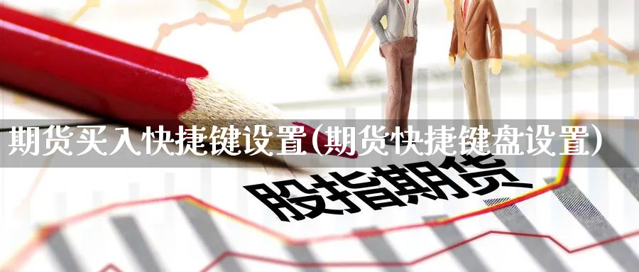 期货买入快捷键设置(期货快捷键盘设置)_期货直播_第1张_青花期货直播间 期货买入快捷键设置(期货快捷键盘设置)_https://qh.ynbygsw.com_期货直播_第1张