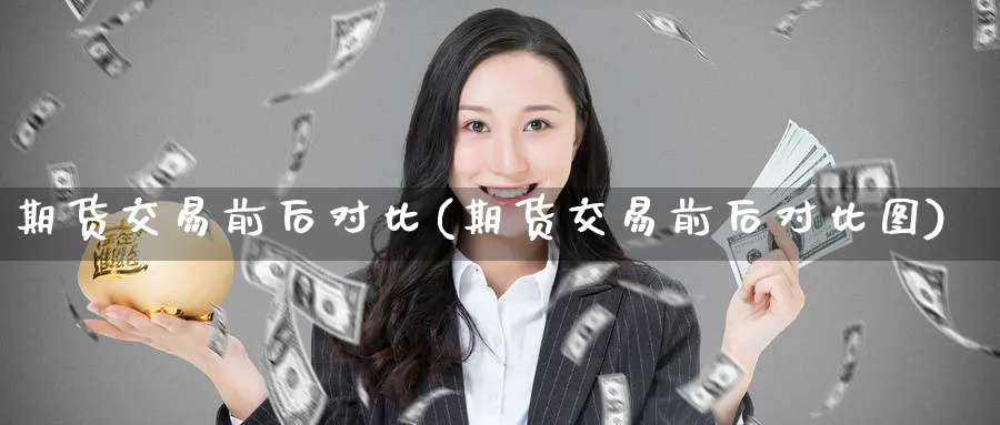 期货交易前后对比(期货交易前后对比图)_https://qh.ynbygsw.com_财金知识_第1张