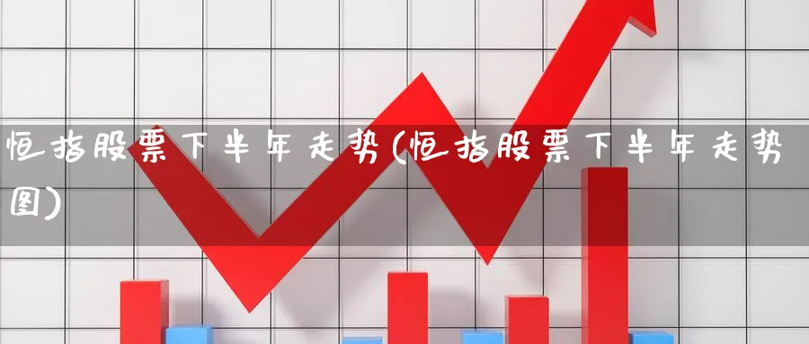 恒指股票下半年走势(恒指股票下半年走势图)_财金知识_第1张_青花期货直播间 恒指股票下半年走势(恒指股票下半年走势图)_https://qh.ynbygsw.com_财金知识_第1张