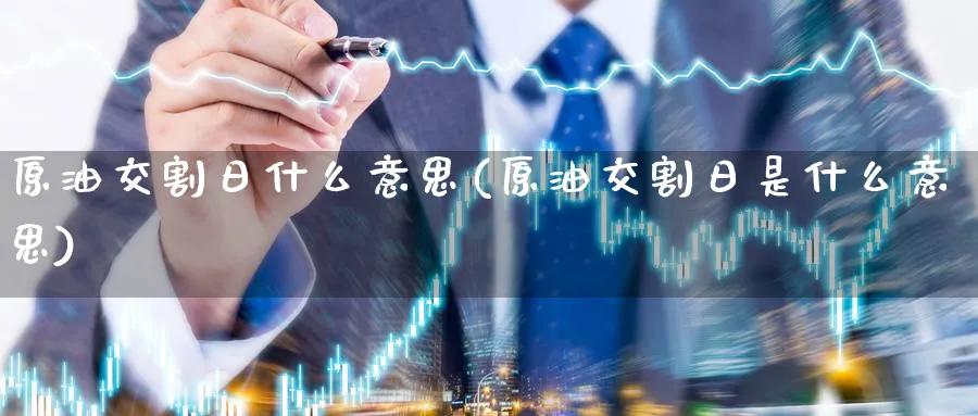 原油交割日什么意思(原油交割日是什么意思)_期货交易_第1张_青花期货直播间 原油交割日什么意思(原油交割日是什么意思)_https://qh.ynbygsw.com_期货交易_第1张