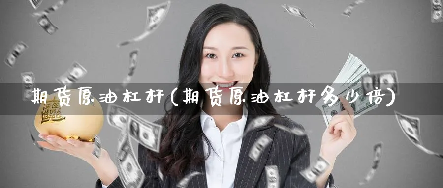 期货原油杠杆(期货原油杠杆多少倍)_期货喊单_第1张_青花期货直播间 期货原油杠杆(期货原油杠杆多少倍)_https://qh.ynbygsw.com_期货喊单_第1张