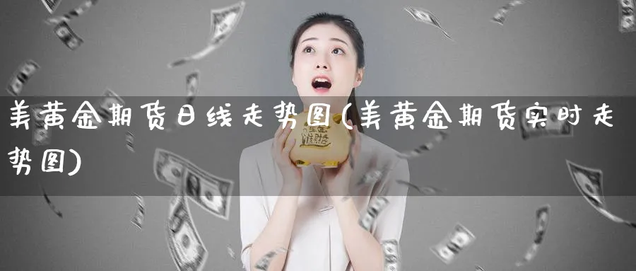 美黄金期货日线走势图(美黄金期货实时走势图)_财金知识_第1张_青花期货直播间 美黄金期货日线走势图(美黄金期货实时走势图)_https://qh.ynbygsw.com_财金知识_第1张