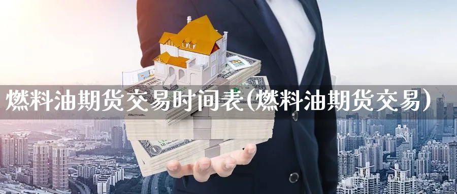 燃料油期货交易时间表(燃料油期货交易)_财金百科_第1张_青花期货直播间 燃料油期货交易时间表(燃料油期货交易)_https://qh.ynbygsw.com_财金百科_第1张
