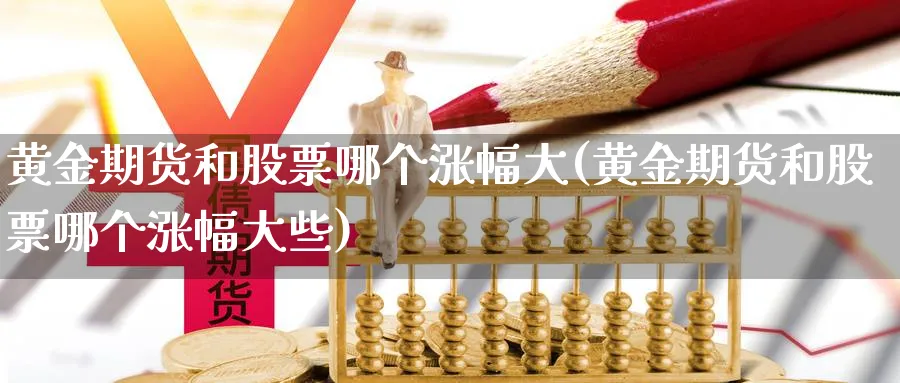黄金期货和股票哪个涨幅大(黄金期货和股票哪个涨幅大些)_期货喊单_第1张_青花期货直播间 黄金期货和股票哪个涨幅大(黄金期货和股票哪个涨幅大些)_https://qh.ynbygsw.com_期货喊单_第1张