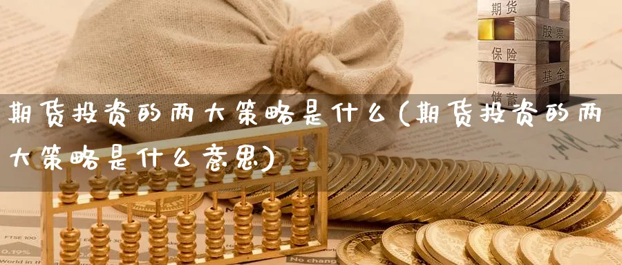 期货投资的两大策略是什么(期货投资的两大策略是什么意思)_https://qh.ynbygsw.com_期货交易_第1张