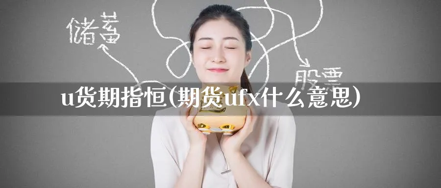 u货期指恒(期货ufx什么意思)_期货交易_第1张_青花期货直播间 u货期指恒(期货ufx什么意思)_https://qh.ynbygsw.com_期货交易_第1张
