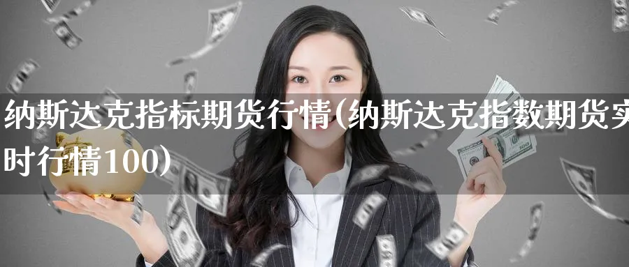 纳斯达克指标期货行情(纳斯达克指数期货实时行情100)_期货喊单_第1张_青花期货直播间 纳斯达克指标期货行情(纳斯达克指数期货实时行情100)_https://qh.ynbygsw.com_期货喊单_第1张