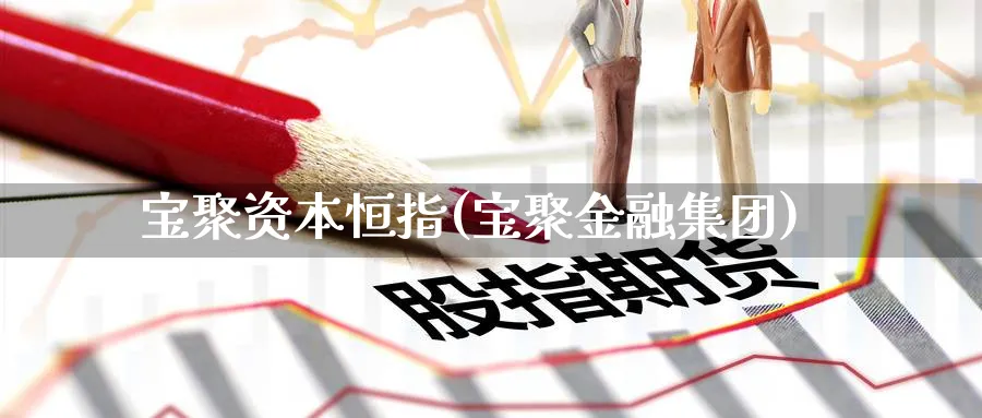 宝聚资本恒指(宝聚金融集团)_财金百科_第1张_青花期货直播间 宝聚资本恒指(宝聚金融集团)_https://qh.ynbygsw.com_财金百科_第1张