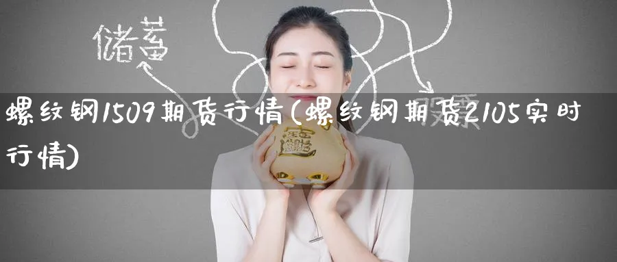 螺纹钢1509期货行情(螺纹钢期货2105实时行情)_财金知识_第1张_青花期货直播间 螺纹钢1509期货行情(螺纹钢期货2105实时行情)_https://qh.ynbygsw.com_财金知识_第1张