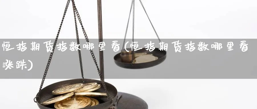 恒指期货指数哪里看(恒指期货指数哪里看涨跌)_财金百科_第1张_青花期货直播间 恒指期货指数哪里看(恒指期货指数哪里看涨跌)_https://qh.ynbygsw.com_财金百科_第1张