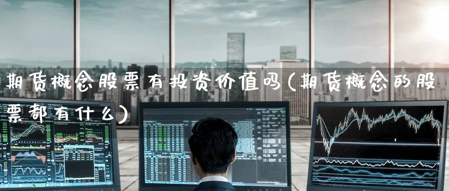期货概念股票有投资价值吗(期货概念的股票都有什么)_期货喊单_第1张_青花期货直播间 期货概念股票有投资价值吗(期货概念的股票都有什么)_https://qh.ynbygsw.com_期货喊单_第1张