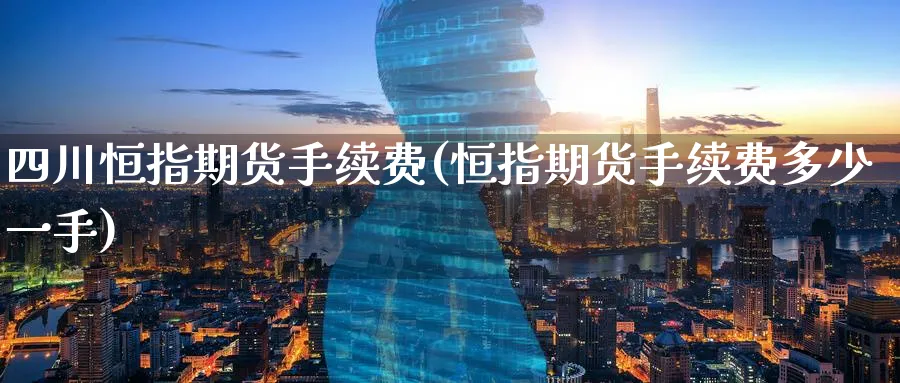 四川恒指期货手续费(恒指期货手续费多少一手)_财金百科_第1张_青花期货直播间 四川恒指期货手续费(恒指期货手续费多少一手)_https://qh.ynbygsw.com_财金百科_第1张