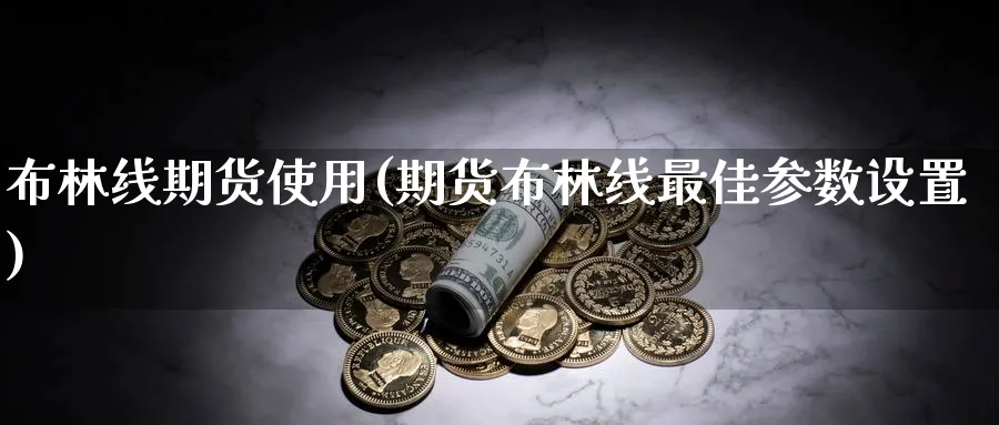 布林线期货使用(期货布林线最佳参数设置)_国际期货_第1张_青花期货直播间 布林线期货使用(期货布林线最佳参数设置)_https://qh.ynbygsw.com_国际期货_第1张