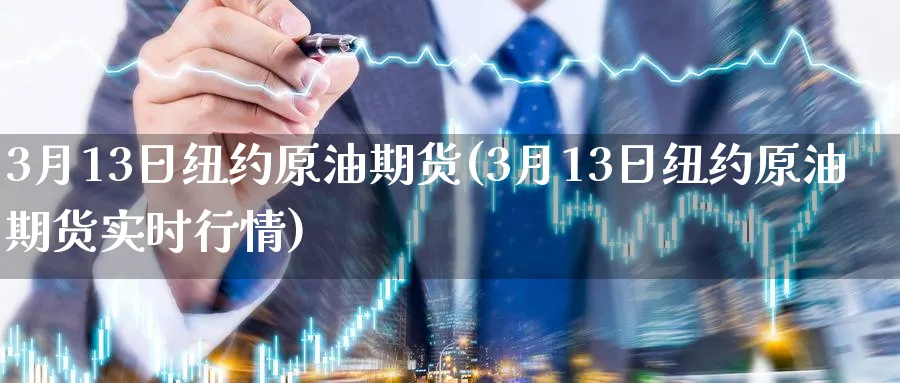 3月13日纽约原油期货(3月13日纽约原油期货实时行情)_期货喊单_第1张_青花期货直播间 3月13日纽约原油期货(3月13日纽约原油期货实时行情)_https://qh.ynbygsw.com_期货喊单_第1张