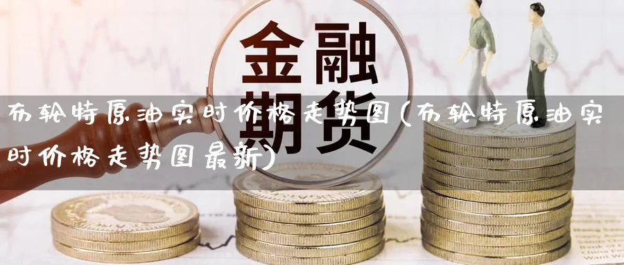 布轮特原油实时价格走势图(布轮特原油实时价格走势图最新)_国际期货_第1张_青花期货直播间 布轮特原油实时价格走势图(布轮特原油实时价格走势图最新)_https://qh.ynbygsw.com_国际期货_第1张