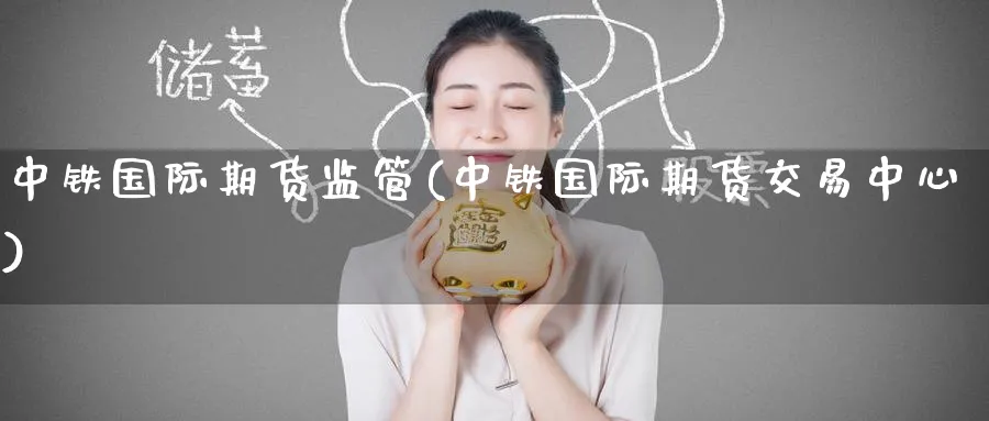 中铁国际期货监管(中铁国际期货交易中心)_国际期货_第1张_青花期货直播间 中铁国际期货监管(中铁国际期货交易中心)_https://qh.ynbygsw.com_国际期货_第1张