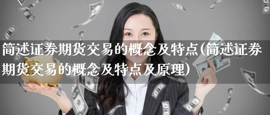 简述证券期货交易的概念及特点(简述证券期货交易的概念及特点及原理)_国际期货_第1张_青花期货直播间 简述证券期货交易的概念及特点(简述证券期货交易的概念及特点及原理)_https://qh.ynbygsw.com_国际期货_第1张