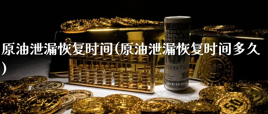 原油泄漏恢复时间(原油泄漏恢复时间多久)_https://qh.ynbygsw.com_期货直播_第1张