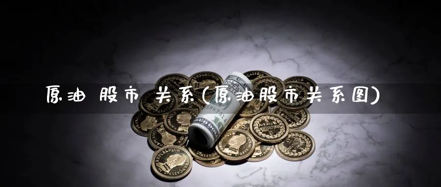 原油 股市 关系(原油股市关系图)_国际期货_第1张_青花期货直播间 原油 股市 关系(原油股市关系图)_https://qh.ynbygsw.com_国际期货_第1张