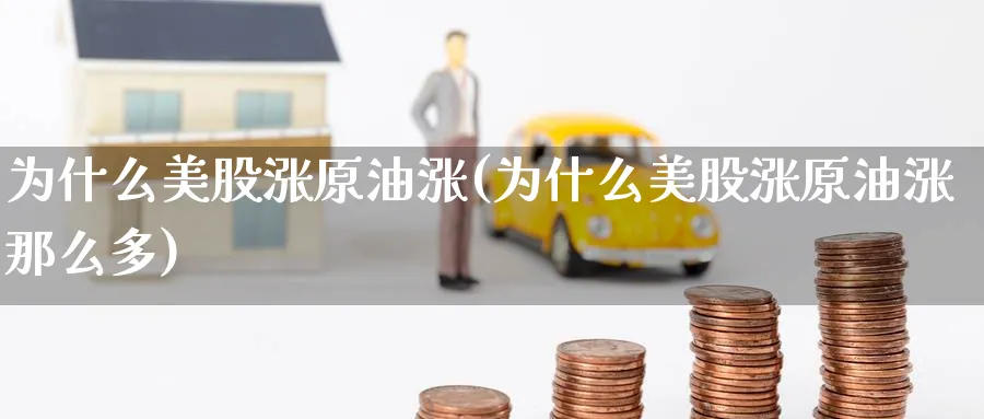 为什么美股涨原油涨(为什么美股涨原油涨那么多)_国际期货_第1张_青花期货直播间 为什么美股涨原油涨(为什么美股涨原油涨那么多)_https://qh.ynbygsw.com_国际期货_第1张