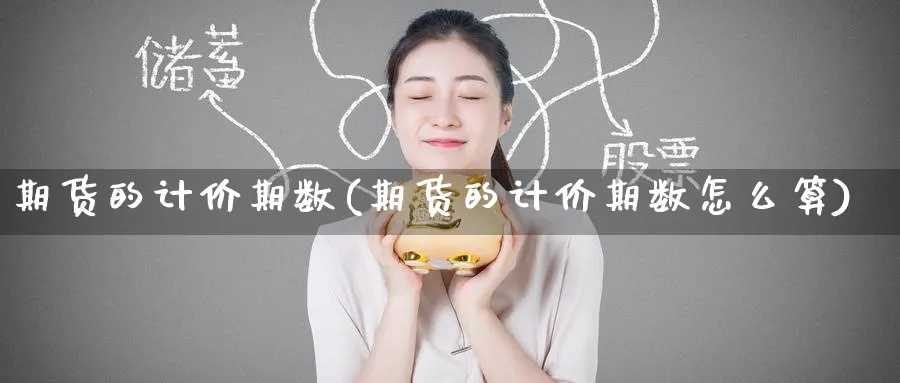期货的计价期数(期货的计价期数怎么算)_财金知识_第1张_青花期货直播间 期货的计价期数(期货的计价期数怎么算)_https://qh.ynbygsw.com_财金知识_第1张