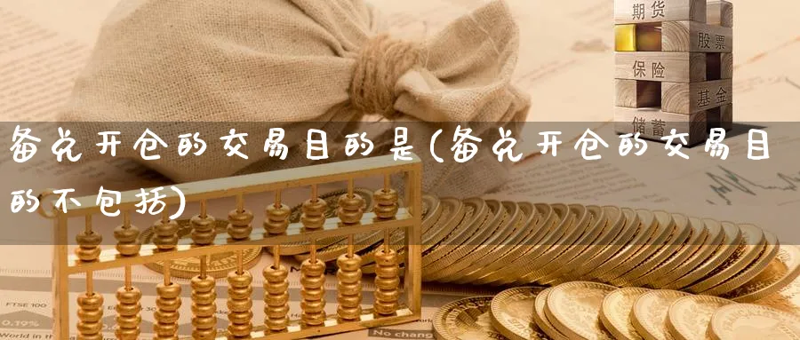 备兑开仓的交易目的是(备兑开仓的交易目的不包括)_财金知识_第1张_青花期货直播间 备兑开仓的交易目的是(备兑开仓的交易目的不包括)_https://qh.ynbygsw.com_财金知识_第1张