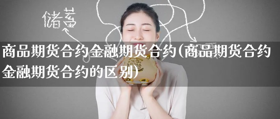 商品期货合约金融期货合约(商品期货合约金融期货合约的区别)_财金百科_第1张_青花期货直播间 商品期货合约金融期货合约(商品期货合约金融期货合约的区别)_https://qh.ynbygsw.com_财金百科_第1张