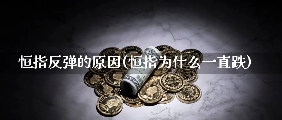 恒指反弹的原因(恒指为什么一直跌)_期货直播_第1张_青花期货直播间 恒指反弹的原因(恒指为什么一直跌)_https://qh.ynbygsw.com_期货直播_第1张