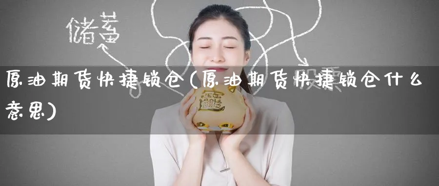 原油期货快捷锁仓(原油期货快捷锁仓什么意思)_期货交易_第1张_青花期货直播间 原油期货快捷锁仓(原油期货快捷锁仓什么意思)_https://qh.ynbygsw.com_期货交易_第1张