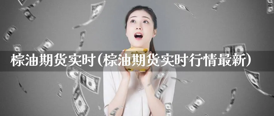 棕油期货实时(棕油期货实时行情最新)_期货直播_第1张_青花期货直播间 棕油期货实时(棕油期货实时行情最新)_https://qh.ynbygsw.com_期货直播_第1张