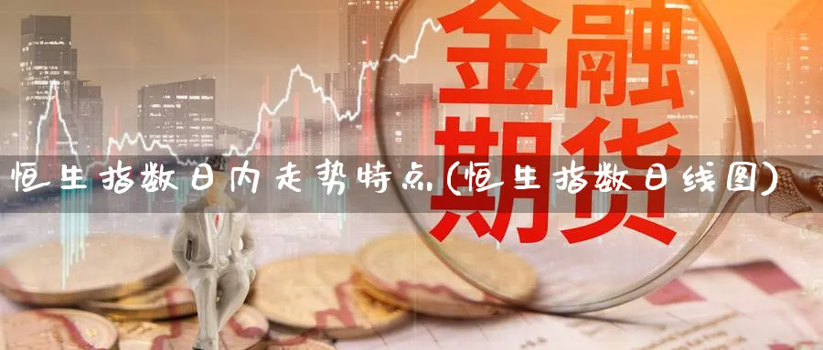 恒生指数日内走势特点(恒生指数日线图)_https://qh.ynbygsw.com_财金知识_第1张