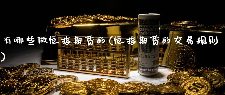 有哪些做恒指期货的(恒指期货的交易规则)_财金百科_第1张_青花期货直播间 有哪些做恒指期货的(恒指期货的交易规则)_https://qh.ynbygsw.com_财金百科_第1张
