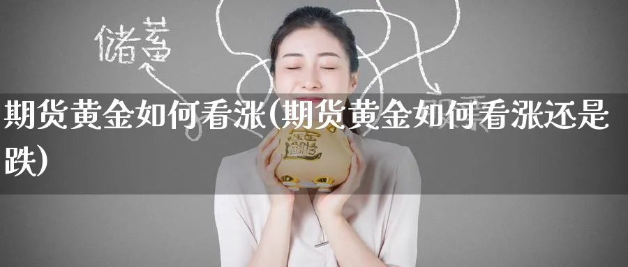 期货黄金如何看涨(期货黄金如何看涨还是跌)_期货直播_第1张_青花期货直播间 期货黄金如何看涨(期货黄金如何看涨还是跌)_https://qh.ynbygsw.com_期货直播_第1张