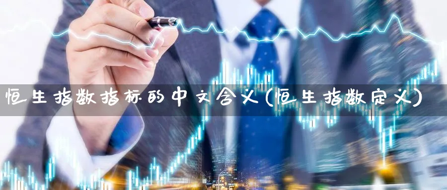 恒生指数指标的中文含义(恒生指数定义)_财金知识_第1张_青花期货直播间 恒生指数指标的中文含义(恒生指数定义)_https://qh.ynbygsw.com_财金知识_第1张