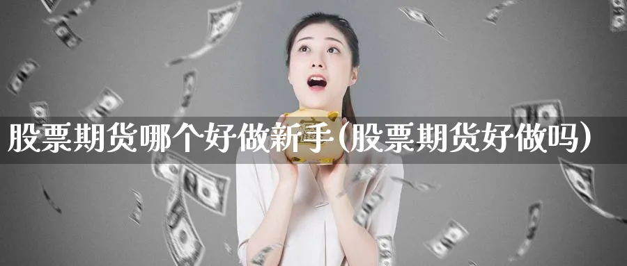 股票期货哪个好做新手(股票期货好做吗)_财金知识_第1张_青花期货直播间 股票期货哪个好做新手(股票期货好做吗)_https://qh.ynbygsw.com_财金知识_第1张