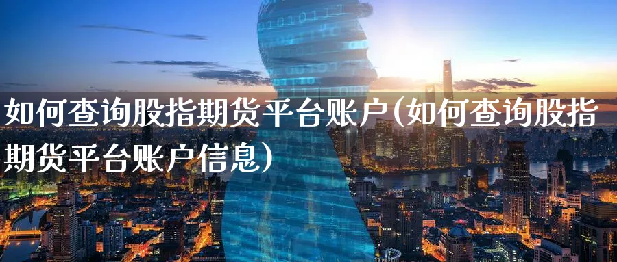 如何查询股指期货平台账户(如何查询股指期货平台账户信息)_财金知识_第1张_青花期货直播间 如何查询股指期货平台账户(如何查询股指期货平台账户信息)_https://qh.ynbygsw.com_财金知识_第1张