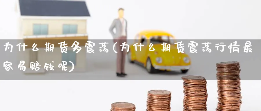 为什么期货多震荡(为什么期货震荡行情最容易赔钱呢)_期货喊单_第1张_青花期货直播间 为什么期货多震荡(为什么期货震荡行情最容易赔钱呢)_https://qh.ynbygsw.com_期货喊单_第1张