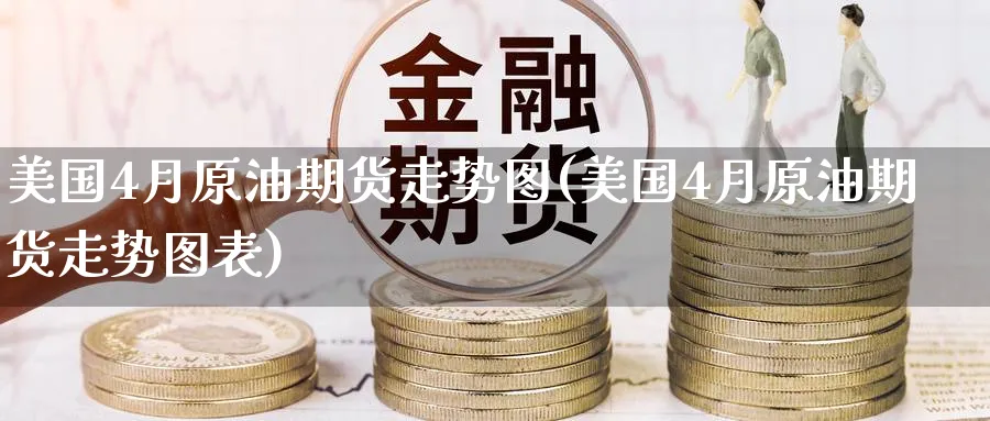 美国4月原油期货走势图(美国4月原油期货走势图表)_期货喊单_第1张_青花期货直播间 美国4月原油期货走势图(美国4月原油期货走势图表)_https://qh.ynbygsw.com_期货喊单_第1张