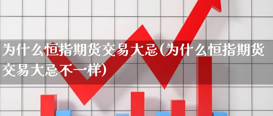 为什么恒指期货交易大忌(为什么恒指期货交易大忌不一样)_财金知识_第1张_青花期货直播间 为什么恒指期货交易大忌(为什么恒指期货交易大忌不一样)_https://qh.ynbygsw.com_财金知识_第1张