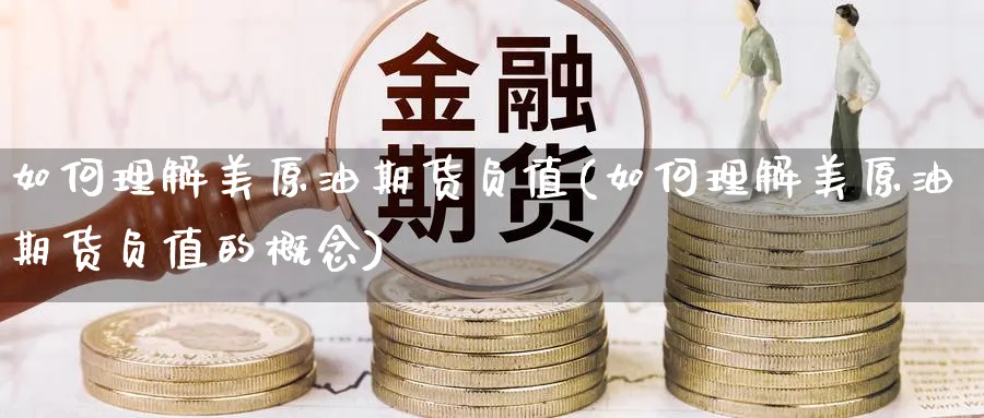 如何理解美原油期货负值(如何理解美原油期货负值的概念)_财金百科_第1张_青花期货直播间 如何理解美原油期货负值(如何理解美原油期货负值的概念)_https://qh.ynbygsw.com_财金百科_第1张