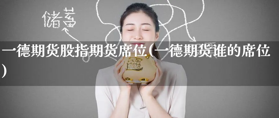 一德期货股指期货席位(一德期货谁的席位)_国际期货_第1张_青花期货直播间 一德期货股指期货席位(一德期货谁的席位)_https://qh.ynbygsw.com_国际期货_第1张