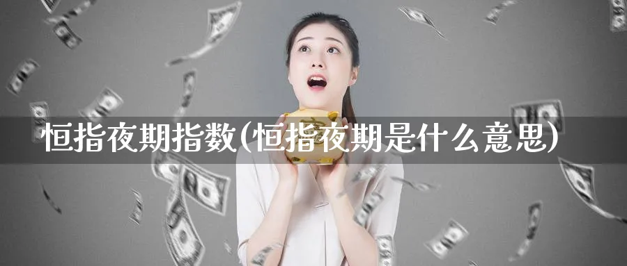 恒指夜期指数(恒指夜期是什么意思)_财金知识_第1张_青花期货直播间 恒指夜期指数(恒指夜期是什么意思)_https://qh.ynbygsw.com_财金知识_第1张