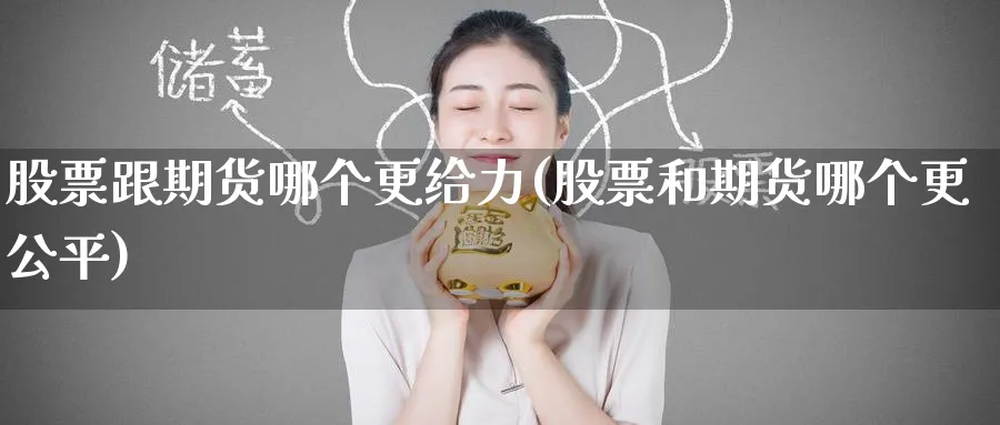 股票跟期货哪个更给力(股票和期货哪个更公平)_财金百科_第1张_青花期货直播间 股票跟期货哪个更给力(股票和期货哪个更公平)_https://qh.ynbygsw.com_财金百科_第1张