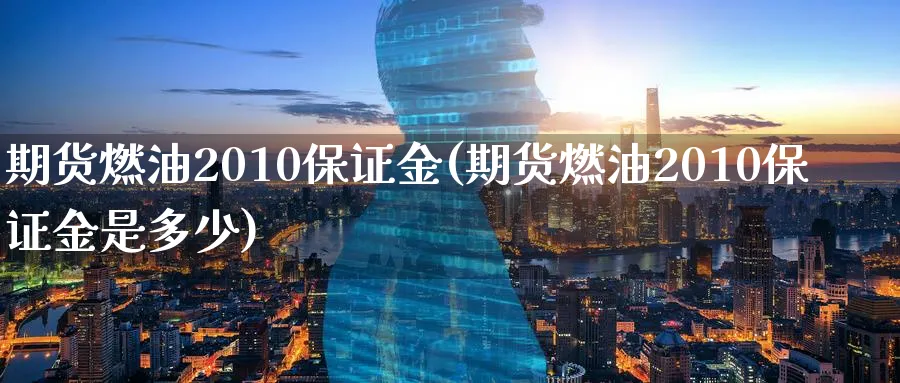 期货燃油2010保证金(期货燃油2010保证金是多少)_财金百科_第1张_青花期货直播间 期货燃油2010保证金(期货燃油2010保证金是多少)_https://qh.ynbygsw.com_财金百科_第1张