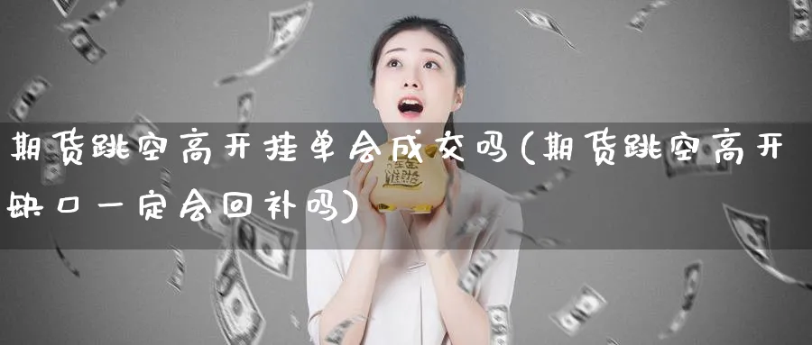 期货跳空高开挂单会成交吗(期货跳空高开缺口一定会回补吗)_期货交易_第1张_青花期货直播间 期货跳空高开挂单会成交吗(期货跳空高开缺口一定会回补吗)_https://qh.ynbygsw.com_期货交易_第1张