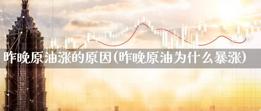 昨晚原油涨的原因(昨晚原油为什么暴涨)_财金百科_第1张_青花期货直播间 昨晚原油涨的原因(昨晚原油为什么暴涨)_https://qh.ynbygsw.com_财金百科_第1张