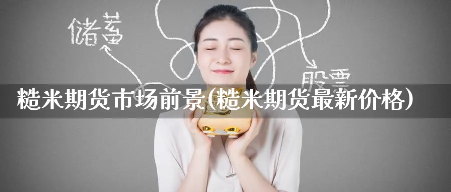 糙米期货市场前景(糙米期货最新价格)_https://qh.ynbygsw.com_财金知识_第1张