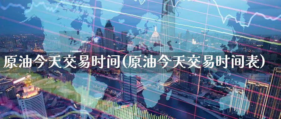 原油今天交易时间(原油今天交易时间表)_期货交易_第1张_青花期货直播间 原油今天交易时间(原油今天交易时间表)_https://qh.ynbygsw.com_期货交易_第1张