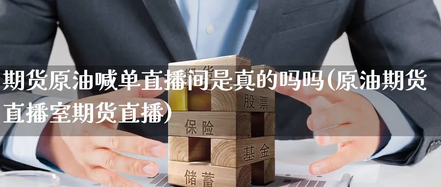 期货原油喊单直播间是真的吗吗(原油期货直播室期货直播)_期货交易_第1张_青花期货直播间 期货原油喊单直播间是真的吗吗(原油期货直播室期货直播)_https://qh.ynbygsw.com_期货交易_第1张